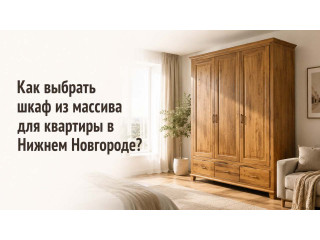 Как выбрать шкаф из массива для квартиры в Нижнем Новгороде?