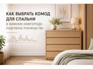 Как выбрать комод для спальни в Нижнем Новгороде: подробное руководство